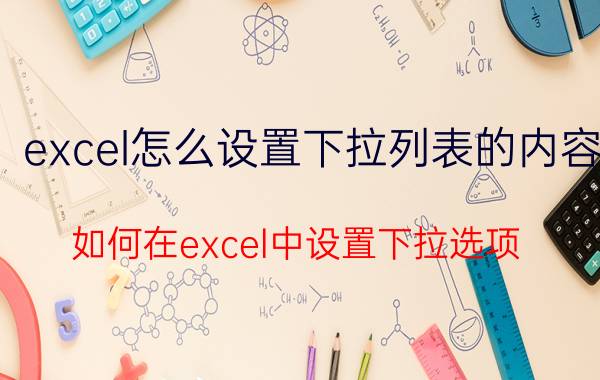 excel怎么设置下拉列表的内容 如何在excel中设置下拉选项？